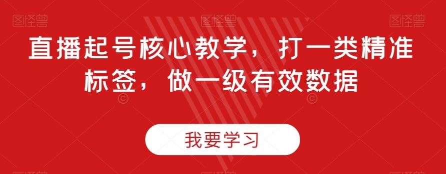 直播起号核心教学，打一类精准标签，做一级有效数据-小艾网创