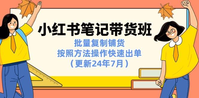 小红书笔记-带货班：批量复制铺货，按照方法操作快速出单(更新24年7月-小艾网创