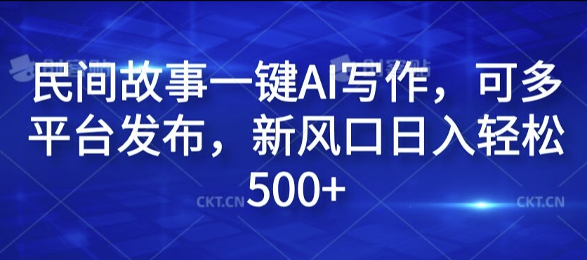 民间故事一键AI写作，可多平台发布，新风口日入轻松500+【揭秘】-小艾网创