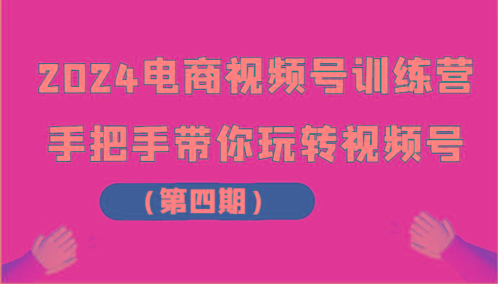 2024电商视频号训练营(第四期)手把手带你玩转视频号-小艾网创