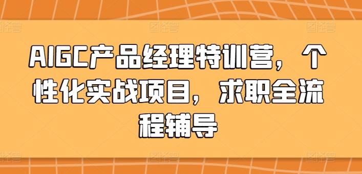 AIGC产品经理特训营，个性化实战项目，求职全流程辅导-小艾网创