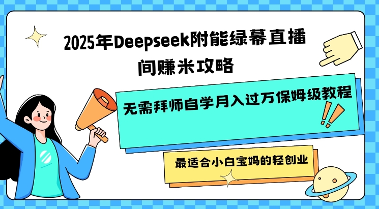 2025年Deepseek附能绿幕直播间挣米攻略无需拜师自学月入过W保姆级教程，最适合小白宝妈的轻创业-小艾网创