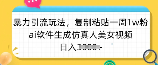 暴力引流玩法，复制粘贴一周1w粉，ai软件生成仿真人美女视频，日入多张-小艾网创