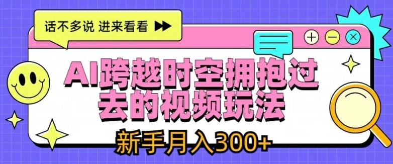 AI跨越时空拥抱过去的视频玩法，新手月入3000+【揭秘】-小艾网创