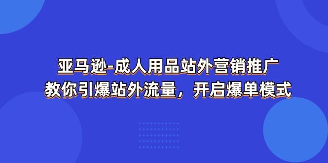 亚马逊-成人用品 站外营销推广  教你引爆站外流量，开启爆单模式-小艾网创