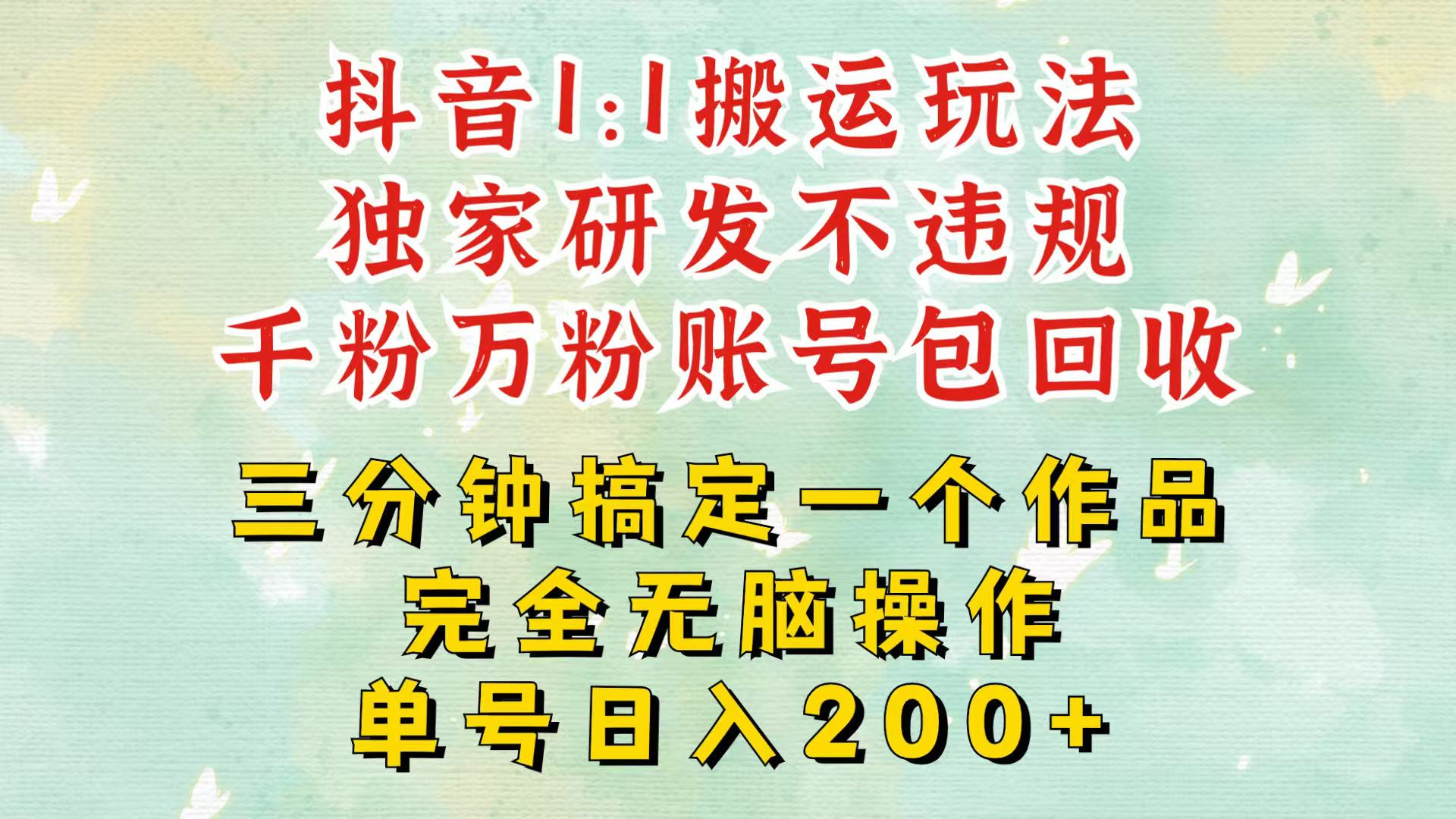 抖音1：1搬运独创顶级玩法！三分钟一条作品！单号每天稳定200+收益，千粉万粉包回收-小艾网创