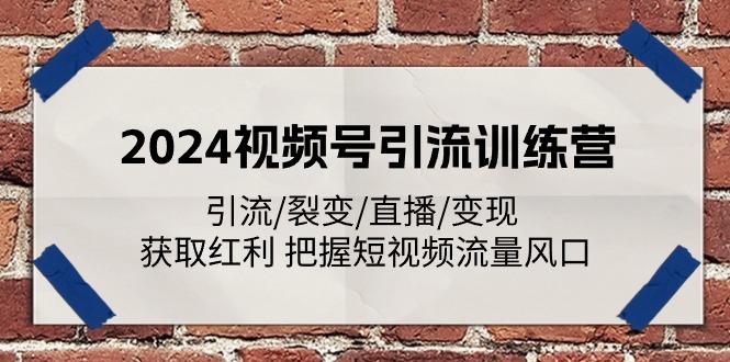 2024视频号引流训练营：引流/裂变/直播/变现 获取红利 把握短视频流量风口-小艾网创