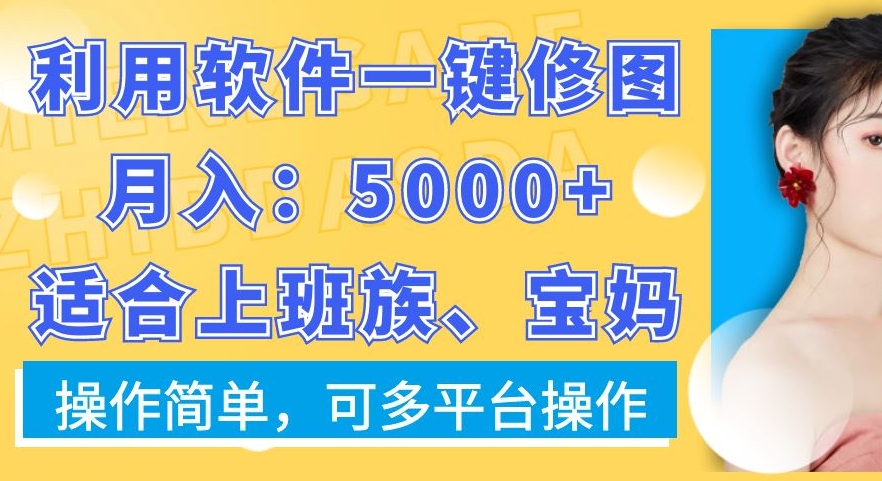 利用软件一键修图月入5000+，适合上班族、宝妈，操作简单，可多平台操作【揭秘】-小艾网创