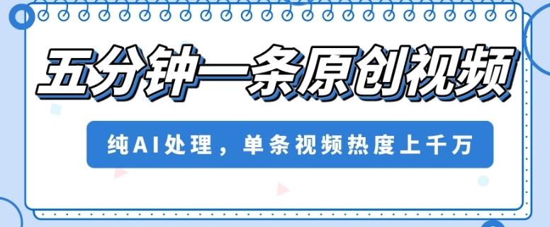 五分钟一条原创视频，纯AI处理，单条视频热度上千万【揭秘】-小艾网创