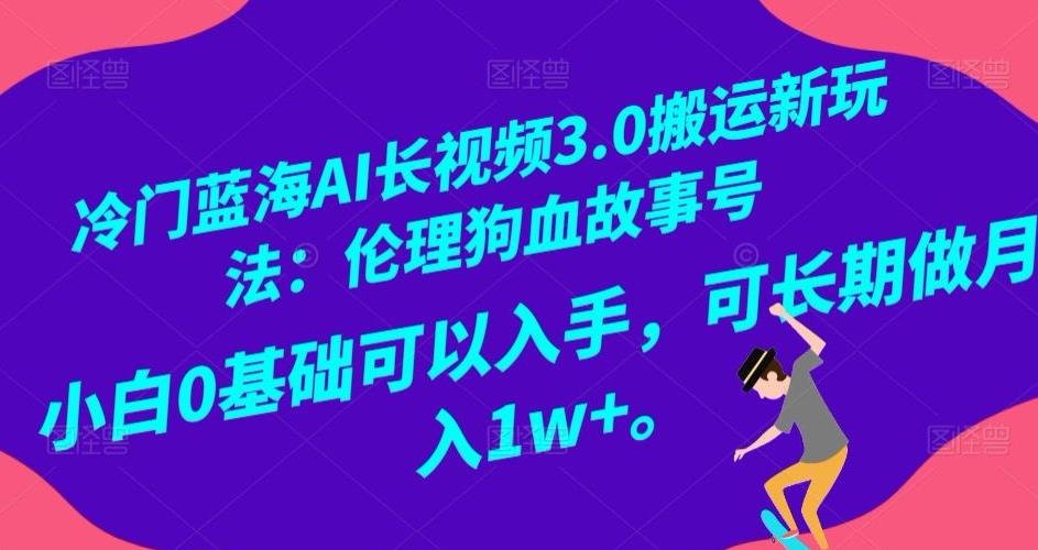 冷门蓝海AI长视频3.0搬运新玩法：伦理狗血故事号，小白0基础可以入手，可长期做月入1w+【揭秘】-小艾网创