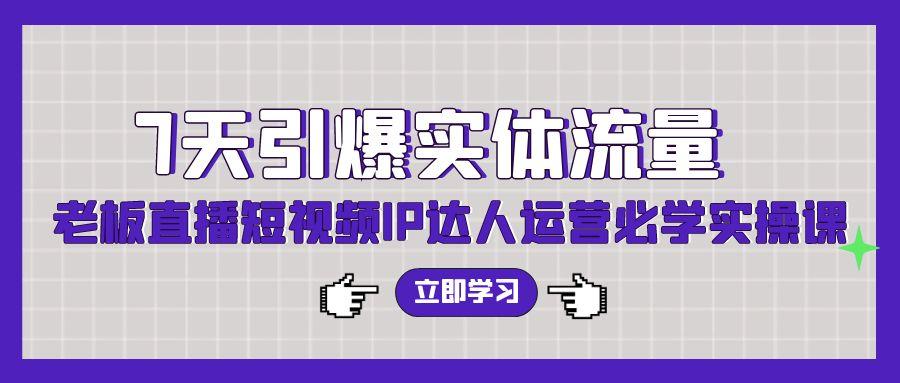 (9593期)7天引爆实体流量，老板直播短视频IP达人运营必学实操课(56节高清无水印)-小艾网创