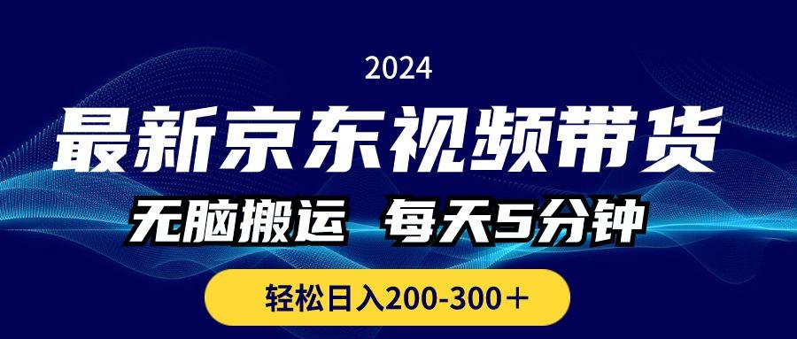 最新京东视频带货，无脑搬运，每天5分钟 ， 轻松日入200-300＋-小艾网创