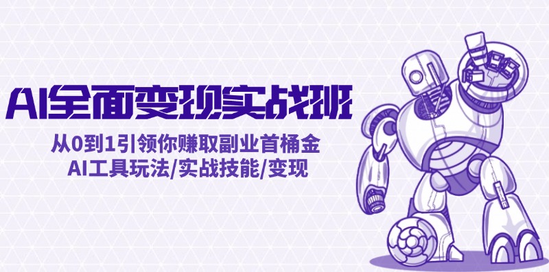 AI全面变现实操班：从0到1引领你赚取副业首桶金 AI工具玩法/实战技能/变现-小艾网创