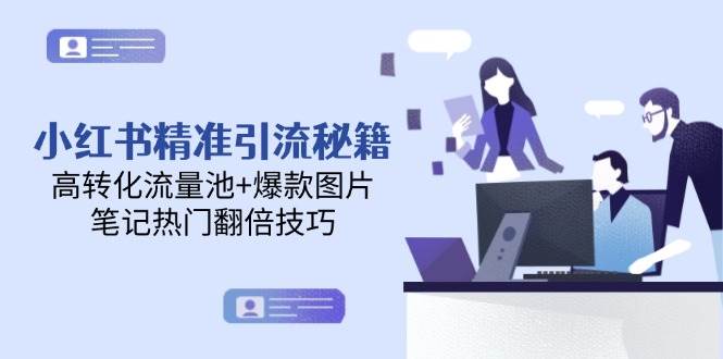 小红书精准引流秘籍，高转化流量池+爆款图片，笔记热门翻倍技巧-小艾网创