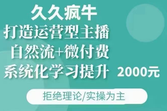 久久疯牛·自然流+微付费(12月23更新)打造运营型主播，包11月+12月-小艾网创