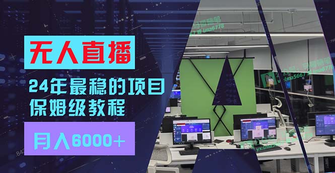 24年最稳项目“无人直播”玩法，每月躺赚6000+，有手就会，新手福音-小艾网创