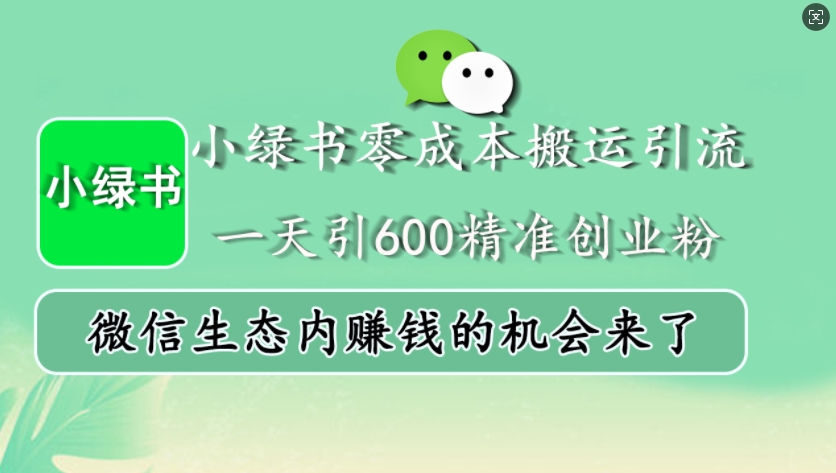 小绿书零成本搬运引流，一天引600精准创业粉，微信生态内赚钱的机会来了-小艾网创