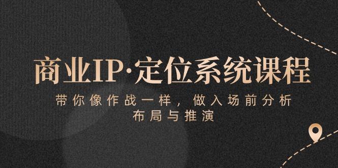 商业IP·定位系统课程：带你像 作战一样，做入场 前分析，布局与推演-小艾网创