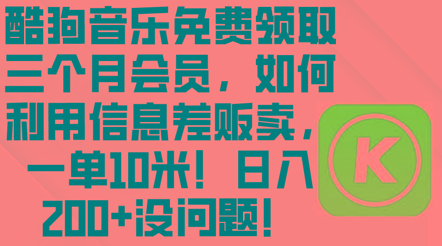 酷狗音乐免费领取三个月会员，利用信息差贩卖，一单10米！日入200+没问题-小艾网创