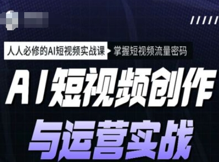 AI短视频创作与运营实战课程，人人必修的AI短视频实战课，掌握短视频流量密码-小艾网创