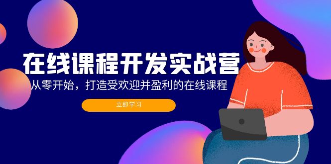 在线课程开发实战营：从零开始，打造受欢迎并盈利的在线课程(更新-小艾网创