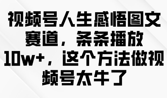 视频号人生感悟图文赛道，条条播放10w+，这个方法做视频号太牛了-小艾网创