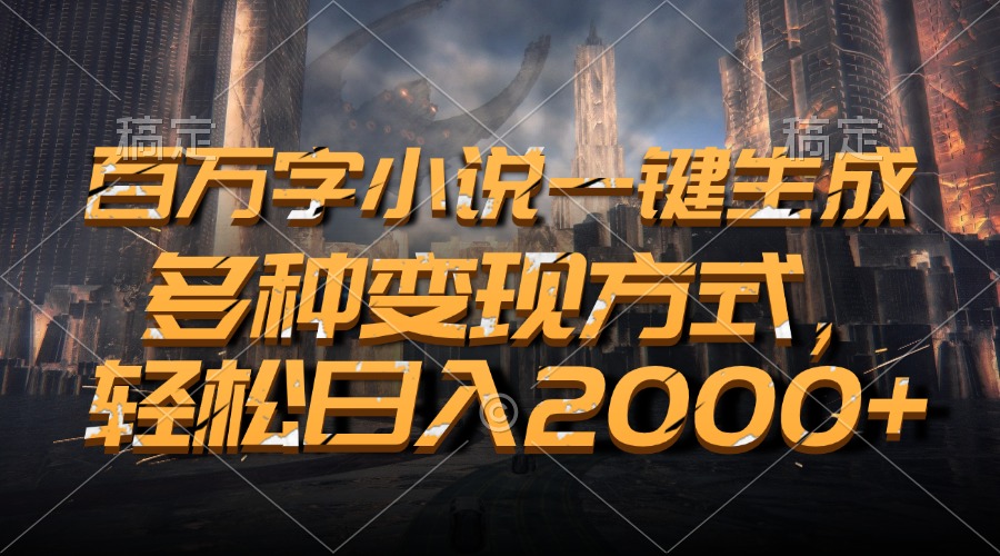 百万字小说一键生成，多种变现方式，轻松日入2000+-小艾网创