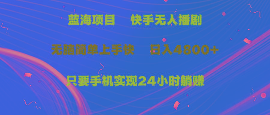 (9937期)蓝海项目，快手无人播剧，一天收益4800+，手机也能实现24小时躺赚，无脑…-小艾网创