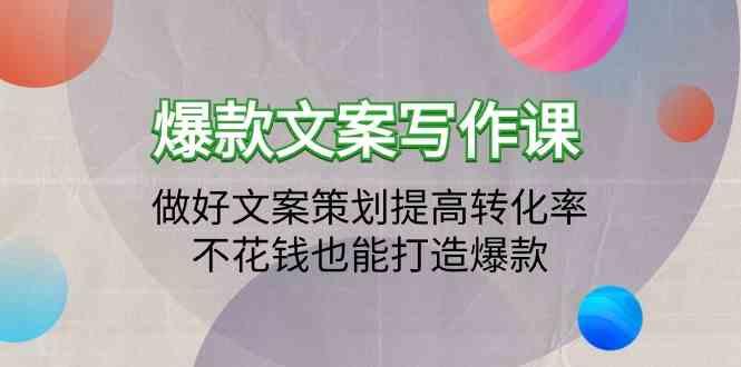 爆款文案写作课-做好文案策划提高转化率，不花钱也能打造爆款(19节课)-小艾网创