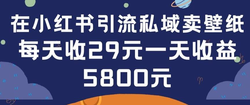 在小红书引流私域卖壁纸每张29元单日最高卖出200张(0-1搭建教程)【揭秘】-小艾网创