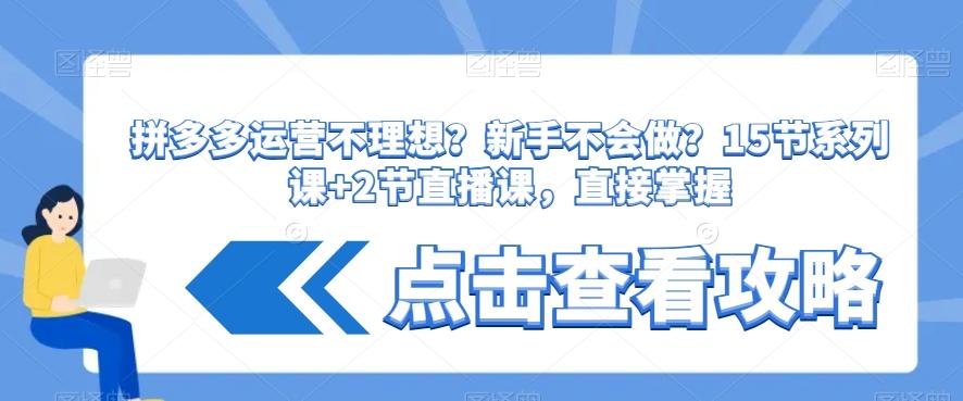 拼多多运营不理想？新手不会做？​15节系列课+2节直播课，直接掌握-小艾网创