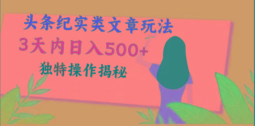 头条纪实类文章玩法，轻松起号3天内日入500+，独特操作揭秘-小艾网创