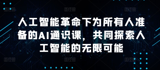 人工智能革命下为所有人准备的AI通识课，共同探索人工智能的无限可能-小艾网创