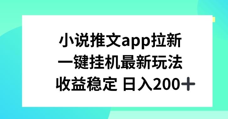 小说推文APP拉新，一键挂JI新玩法，收益稳定日入200+【揭秘】-小艾网创