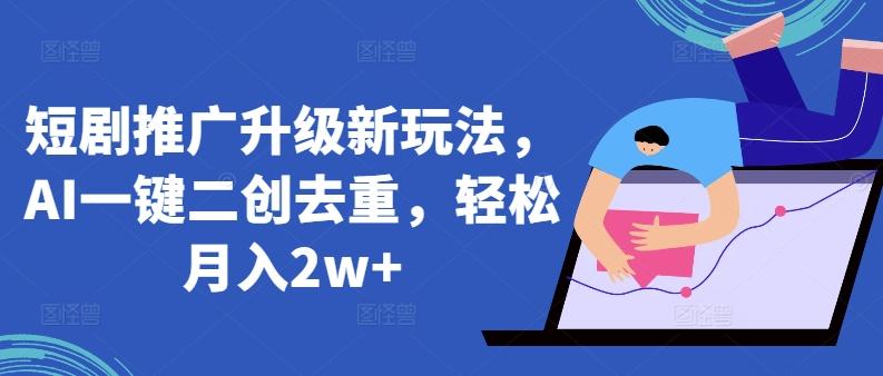 短剧推广升级新玩法，AI一键二创去重，轻松月入2w+【揭秘】-小艾网创