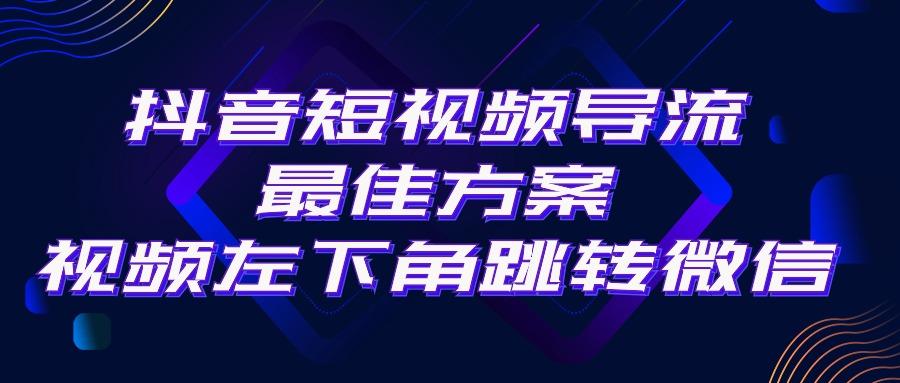 抖音短视频引流导流最佳方案，视频左下角跳转微信，外面500一单，利润200+-小艾网创