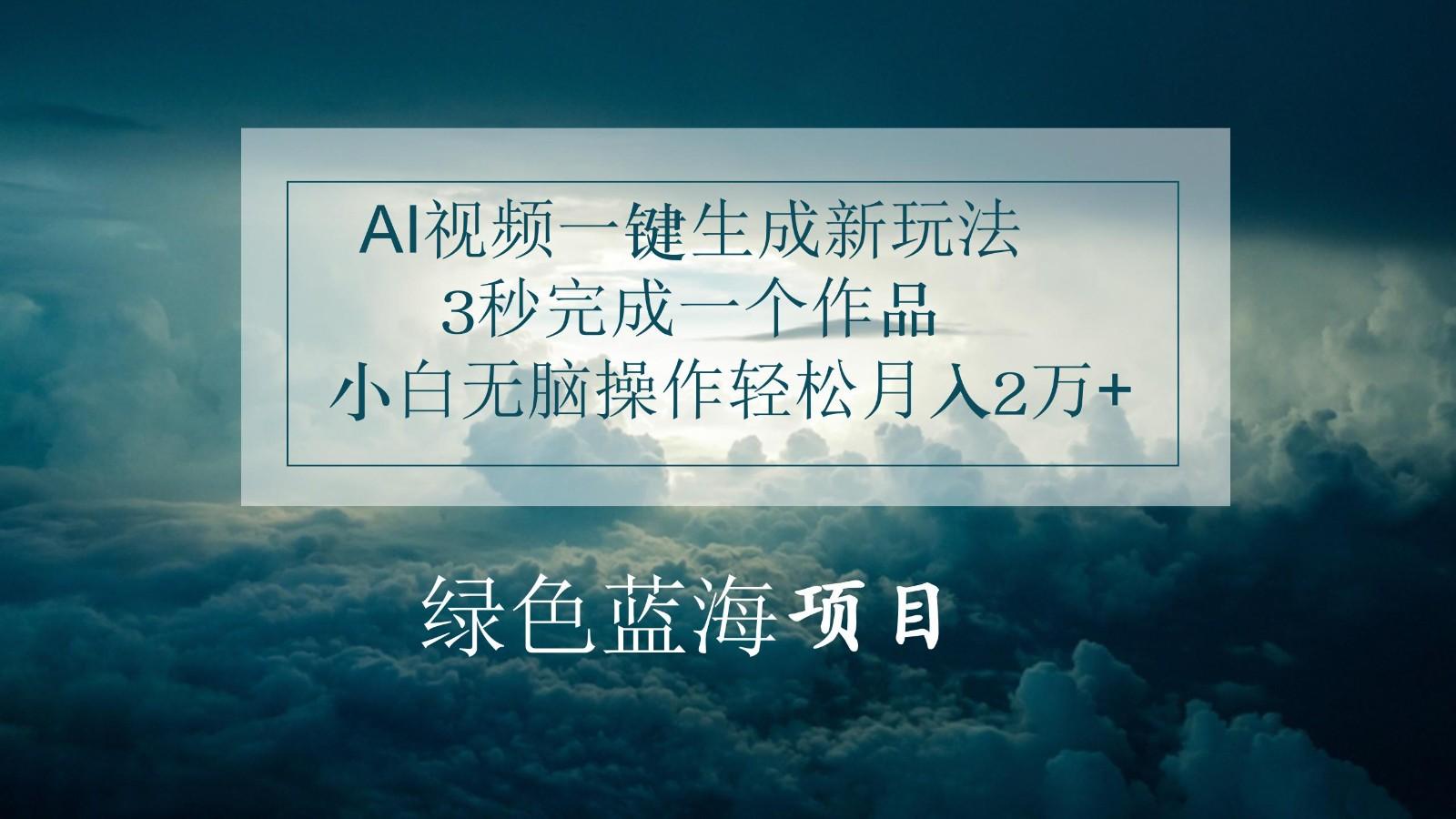 AI视频一键生成新玩法，3秒完成一个作品，小白无脑操作轻松月入2万+-小艾网创