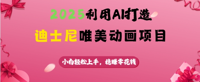 2025利用AI打造迪士尼唯美动画项目，小白轻松上手，稳挣零花钱-小艾网创