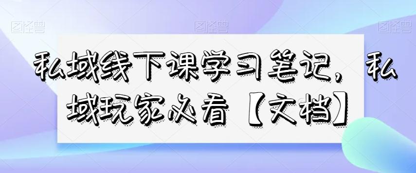 私域线下课学习笔记，​私域玩家必看【文档】-小艾网创