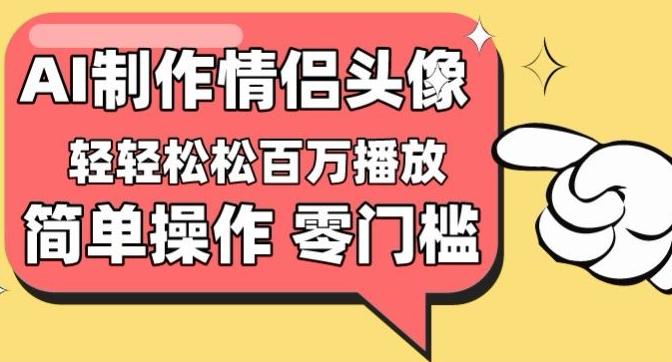 【零门槛高收益】情侣头像视频，播放量百万不是梦【揭秘】-小艾网创