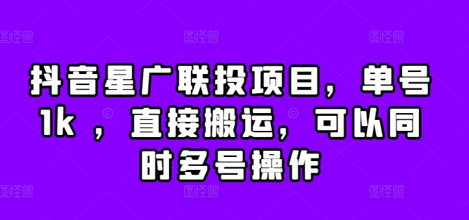 抖音星广联投项目，单号1k ，直接搬运，可以同时多号操作【揭秘】-小艾网创