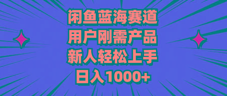 闲鱼蓝海赛道，用户刚需产品，新人轻松上手，日入1000+-小艾网创