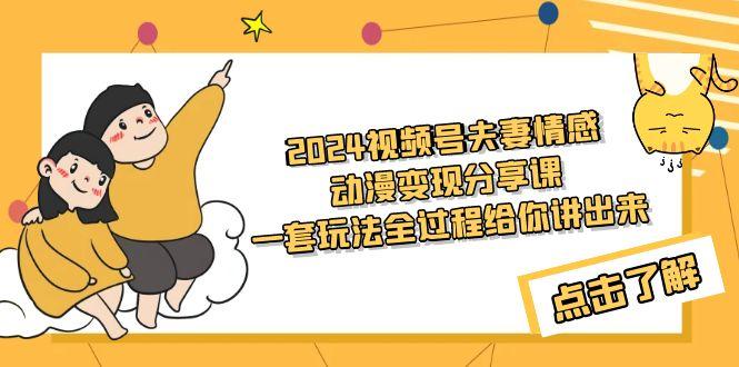 (9265期)2024视频号夫妻情感动漫变现分享课 一套玩法全过程给你讲出来(教程+素材)-小艾网创