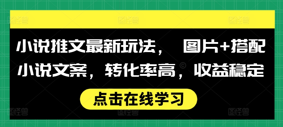 小说推文最新玩法， 图片+搭配小说文案，转化率高，收益稳定-小艾网创