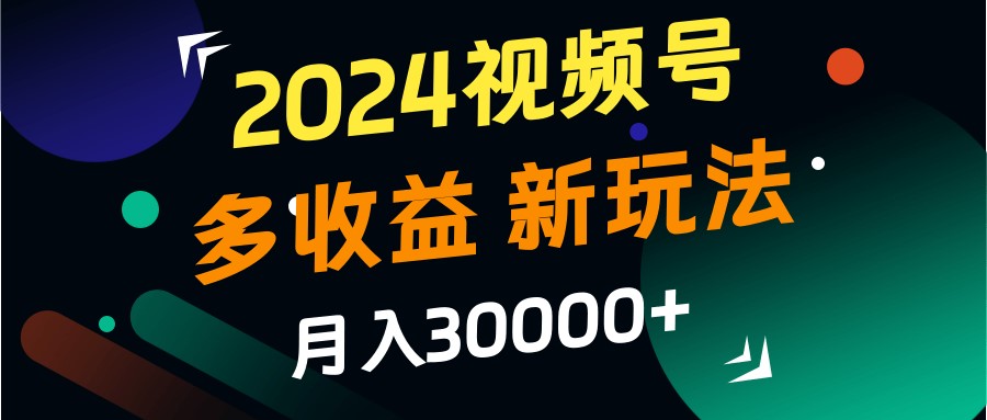 2024视频号多收益的新玩法，月入3w+，新手小白都能简单上手！-小艾网创