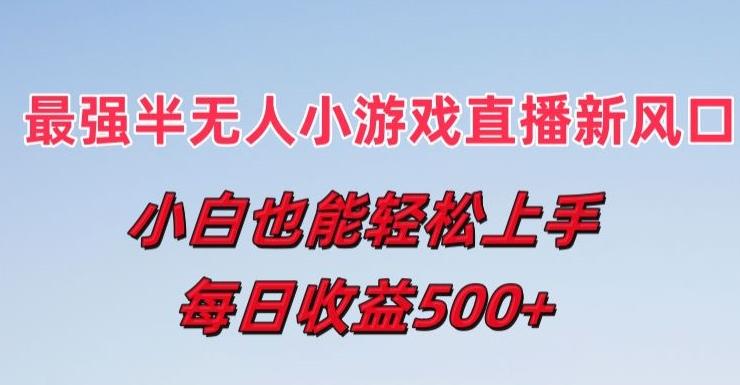 最强半无人直播小游戏新风口，小白也能轻松上手，每日收益5张【揭秘】-小艾网创