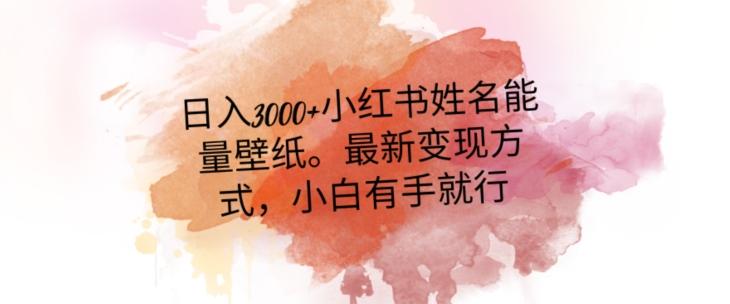 日入300+小红书姓名能量壁纸，最新二次变现方式，小白有手就行【揭秘】-小艾网创