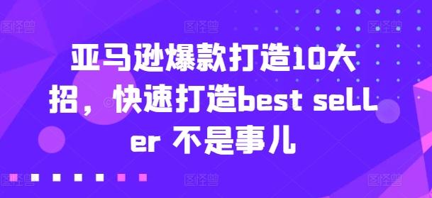 亚马逊爆款打造10大招，快速打造best seller 不是事儿-小艾网创