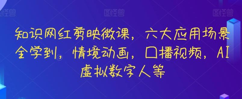 知识网红剪映微课，六大应用场景全学到，情境动画，囗播视频，AI虚拟数字人等-小艾网创