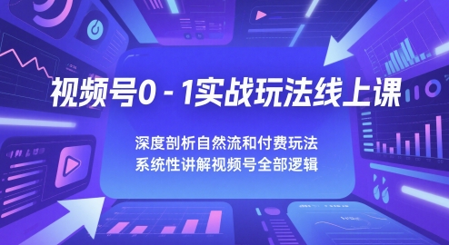 视频号0-1实战玩法线上课，深度剖析自然流和付费玩法，统性讲解视频号全部逻辑-小艾网创